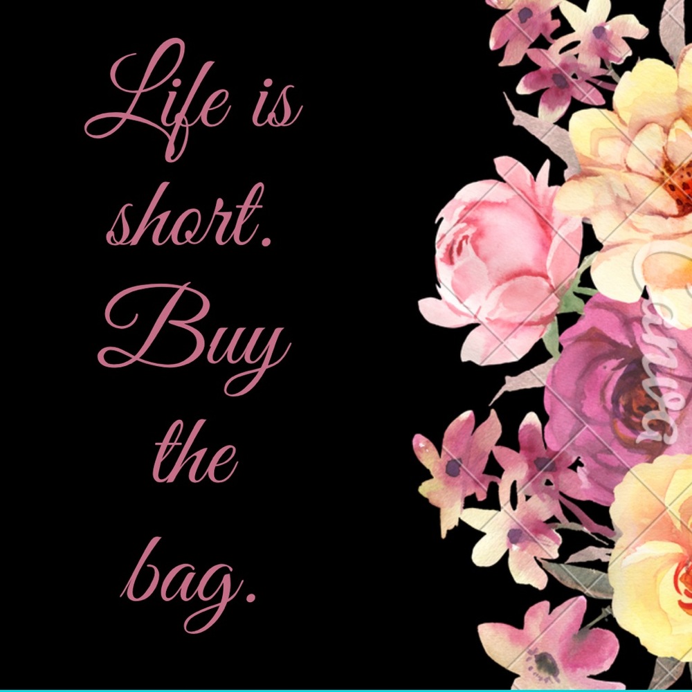 Life is short. Buy the Bag!!